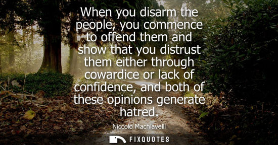 Small: When you disarm the people, you commence to offend them and show that you distrust them either through cowardi