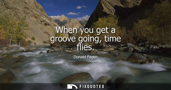 Small: When you get a groove going, time flies