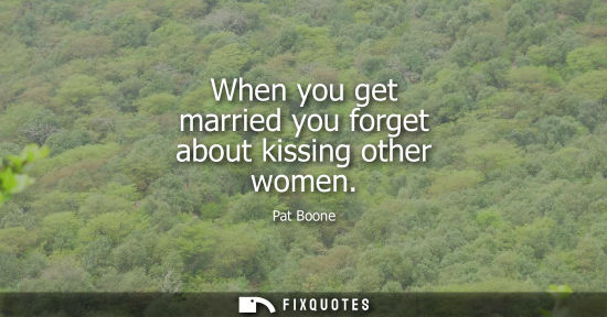 Small: When you get married you forget about kissing other women
