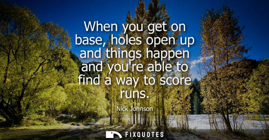 Small: When you get on base, holes open up and things happen and youre able to find a way to score runs