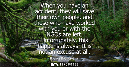 Small: When you have an accident, they will save their own people, and those who have worked with you or with the NGO