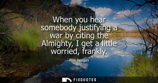 Small: When you hear somebody justifying a war by citing the Almighty, I get a little worried, frankly