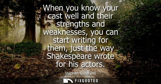 Small: When you know your cast well and their strengths and weaknesses, you can start writing for them, just t