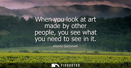 Small: When you look at art made by other people, you see what you need to see in it