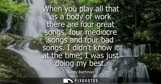 Small: When you play all that as a body of work there are four great songs, four mediocre songs and four bad s
