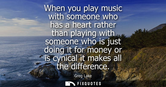 Small: When you play music with someone who has a heart rather than playing with someone who is just doing it 