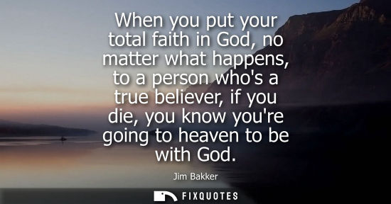 Small: When you put your total faith in God, no matter what happens, to a person whos a true believer, if you 