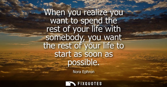 Small: When you realize you want to spend the rest of your life with somebody, you want the rest of your life 