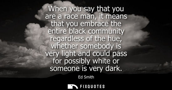 Small: When you say that you are a race man, it means that you embrace the entire black community regardless o