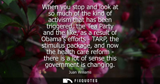 Small: When you stop and look at so much of the kind of activism that has been triggered, the Tea Party and th