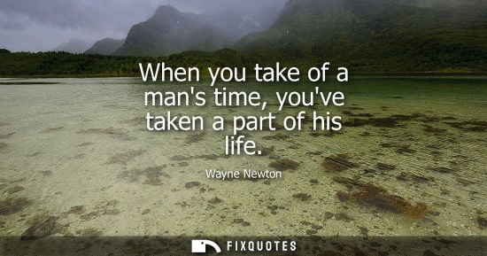 Small: When you take of a mans time, youve taken a part of his life