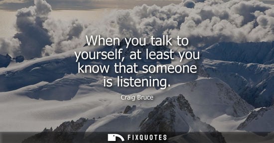 Small: When you talk to yourself, at least you know that someone is listening