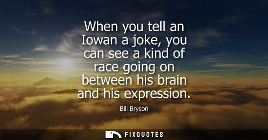 Small: When you tell an Iowan a joke, you can see a kind of race going on between his brain and his expression