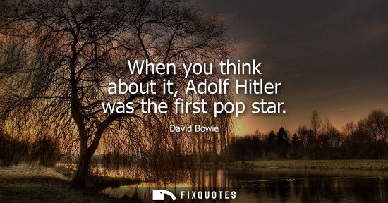 Small: When you think about it, Adolf Hitler was the first pop star