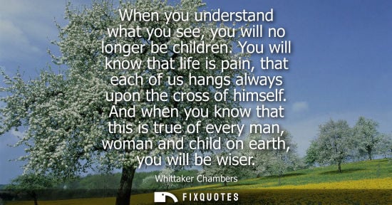 Small: When you understand what you see, you will no longer be children. You will know that life is pain, that