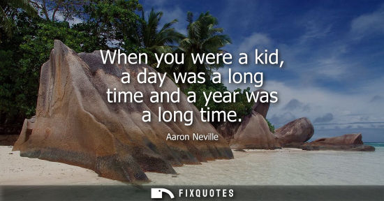 Small: When you were a kid, a day was a long time and a year was a long time