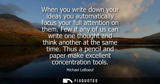 Small: When you write down your ideas you automatically focus your full attention on them. Few if any of us ca