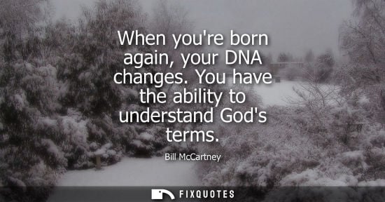 Small: When youre born again, your DNA changes. You have the ability to understand Gods terms