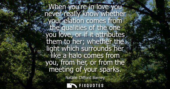 Small: When youre in love you never really know whether your elation comes from the qualities of the one you l