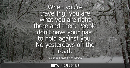 Small: When youre travelling, you are what you are right there and then. People dont have your past to hold ag