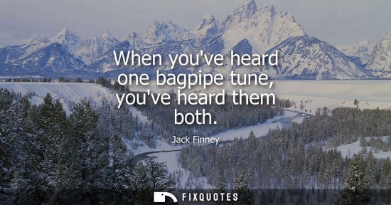 Small: When youve heard one bagpipe tune, youve heard them both