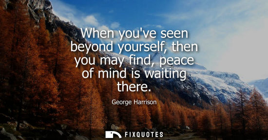 Small: When youve seen beyond yourself, then you may find, peace of mind is waiting there