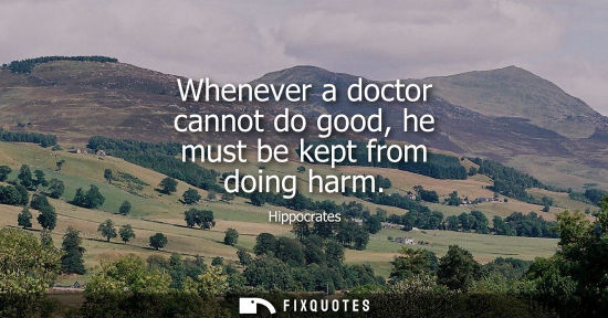 Small: Whenever a doctor cannot do good, he must be kept from doing harm