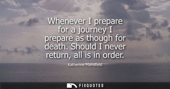 Small: Whenever I prepare for a journey I prepare as though for death. Should I never return, all is in order