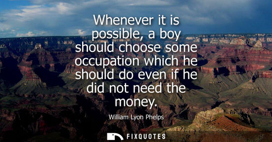 Small: Whenever it is possible, a boy should choose some occupation which he should do even if he did not need