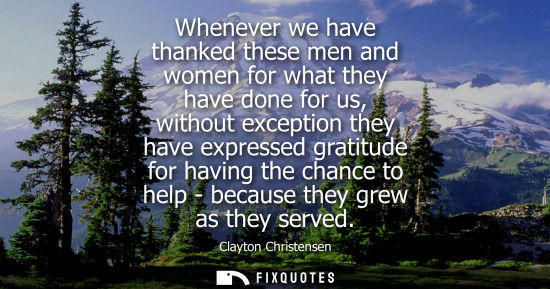 Small: Whenever we have thanked these men and women for what they have done for us, without exception they have expre