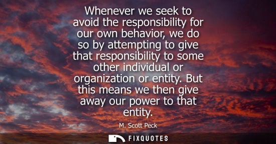 Small: Whenever we seek to avoid the responsibility for our own behavior, we do so by attempting to give that 