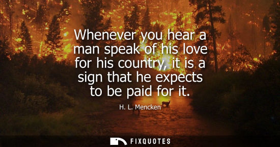 Small: Whenever you hear a man speak of his love for his country, it is a sign that he expects to be paid for it