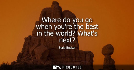 Small: Where do you go when youre the best in the world? Whats next?
