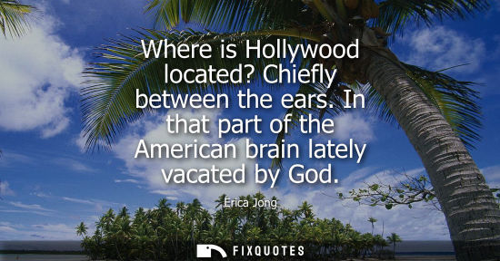 Small: Where is Hollywood located? Chiefly between the ears. In that part of the American brain lately vacated