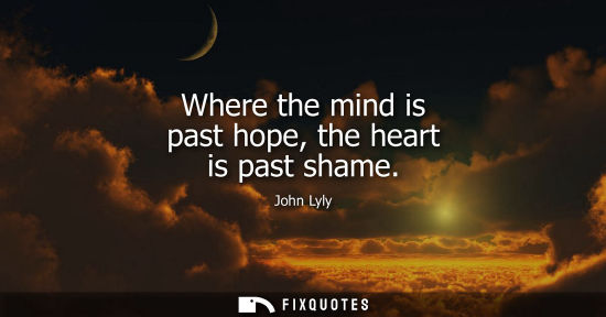 Small: Where the mind is past hope, the heart is past shame