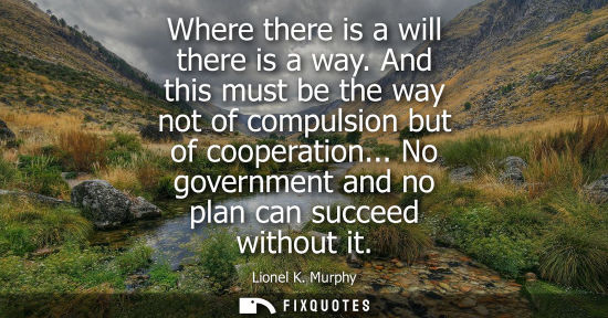 Small: Where there is a will there is a way. And this must be the way not of compulsion but of cooperation... 