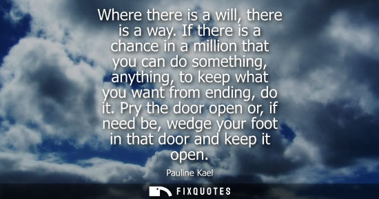 Small: Where there is a will, there is a way. If there is a chance in a million that you can do something, any