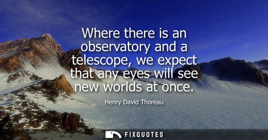 Small: Where there is an observatory and a telescope, we expect that any eyes will see new worlds at once