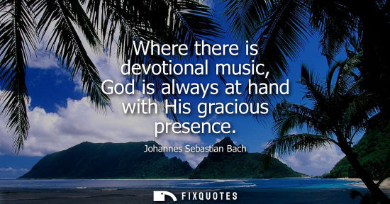 Small: Where there is devotional music, God is always at hand with His gracious presence