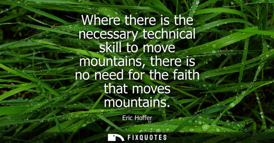 Small: Where there is the necessary technical skill to move mountains, there is no need for the faith that mov