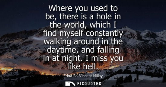Small: Where you used to be, there is a hole in the world, which I find myself constantly walking around in th