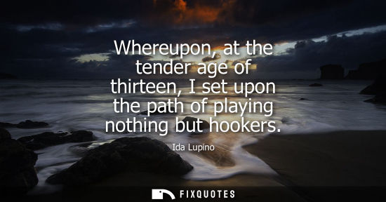 Small: Whereupon, at the tender age of thirteen, I set upon the path of playing nothing but hookers