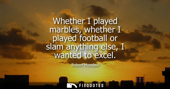 Small: Whether I played marbles, whether I played football or slam anything else, I wanted to excel