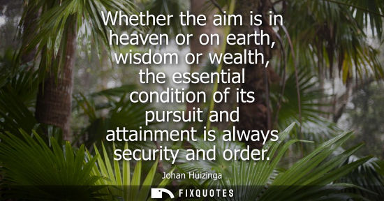 Small: Whether the aim is in heaven or on earth, wisdom or wealth, the essential condition of its pursuit and attainm