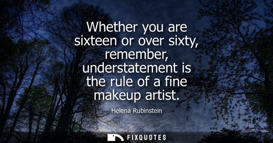 Small: Whether you are sixteen or over sixty, remember, understatement is the rule of a fine makeup artist