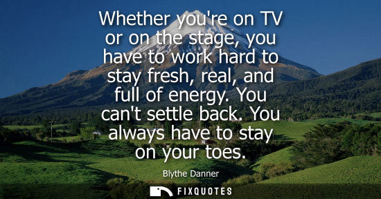 Small: Whether youre on TV or on the stage, you have to work hard to stay fresh, real, and full of energy. You