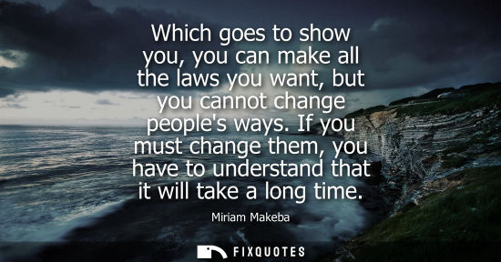Small: Which goes to show you, you can make all the laws you want, but you cannot change peoples ways. If you must ch