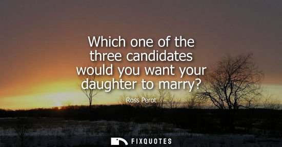 Small: Which one of the three candidates would you want your daughter to marry?