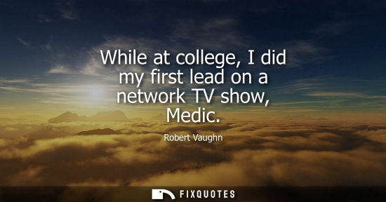 Small: While at college, I did my first lead on a network TV show, Medic