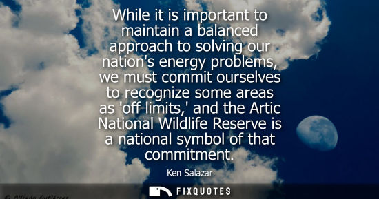 Small: While it is important to maintain a balanced approach to solving our nations energy problems, we must c